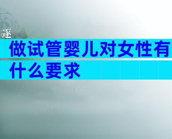 做试管婴儿对女性有什么要求