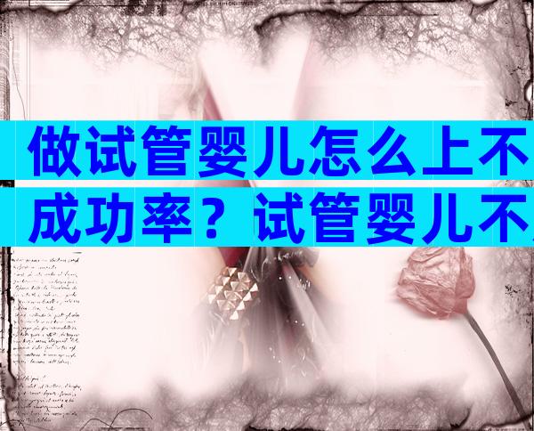 做试管婴儿怎么上不成功率？试管婴儿不成功的主要原因