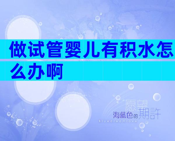 做试管婴儿有积水怎么办啊