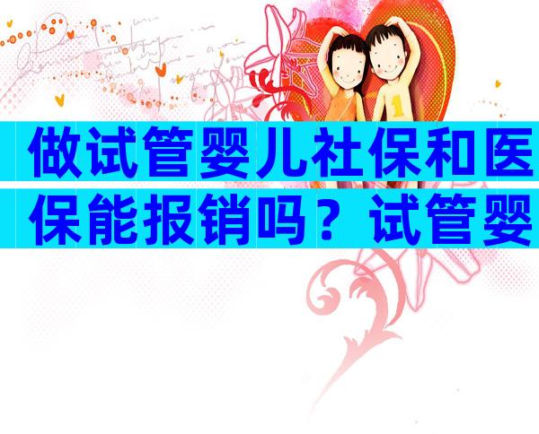 做试管婴儿社保和医保能报销吗？试管婴儿费用社保可以报销吗？