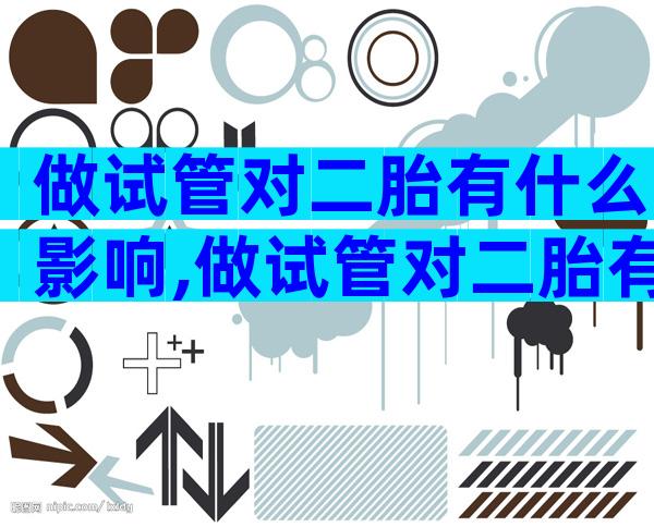 做试管对二胎有什么影响,做试管对二胎有什么影响和影响