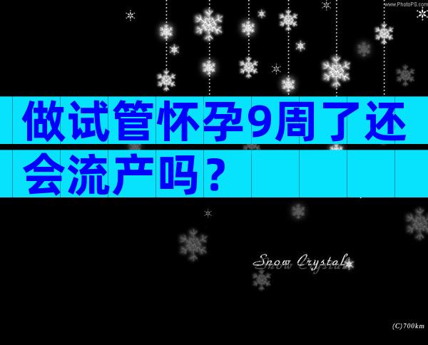 做试管怀孕9周了还会流产吗？