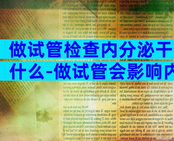 做试管检查内分泌干什么-做试管会影响内分泌吗