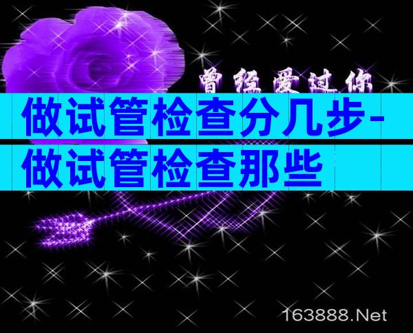 做试管检查分几步-做试管检查那些