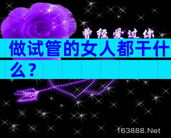 做试管的女人都干什么？