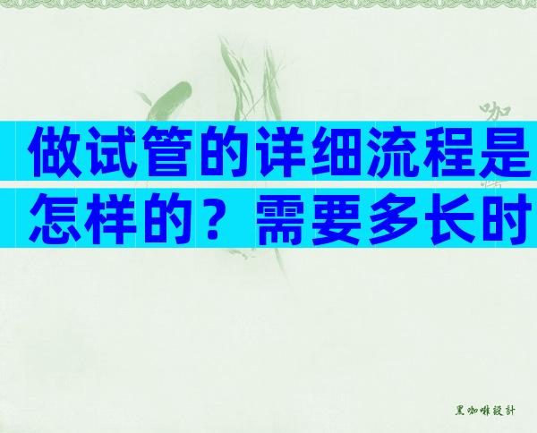 做试管的详细流程是怎样的？需要多长时间？