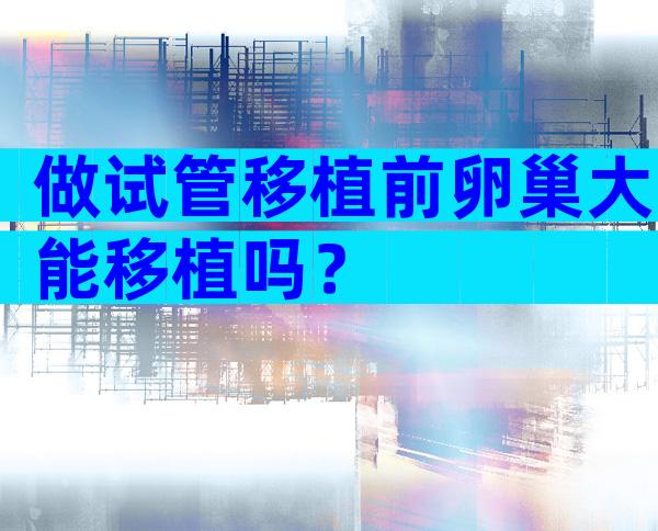 做试管移植前卵巢大能移植吗？