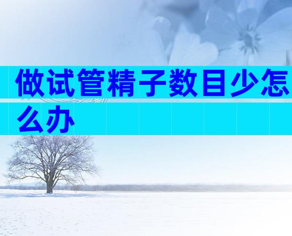做试管精子数目少怎么办