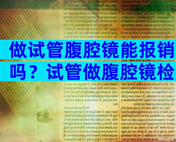 做试管腹腔镜能报销吗？试管做腹腔镜检查什么？