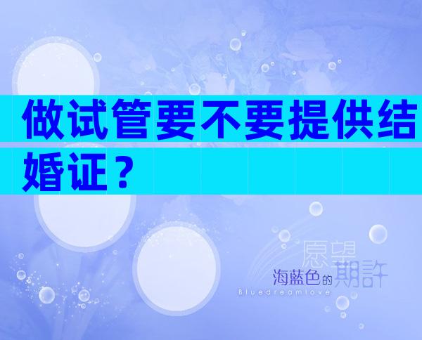 做试管要不要提供结婚证？