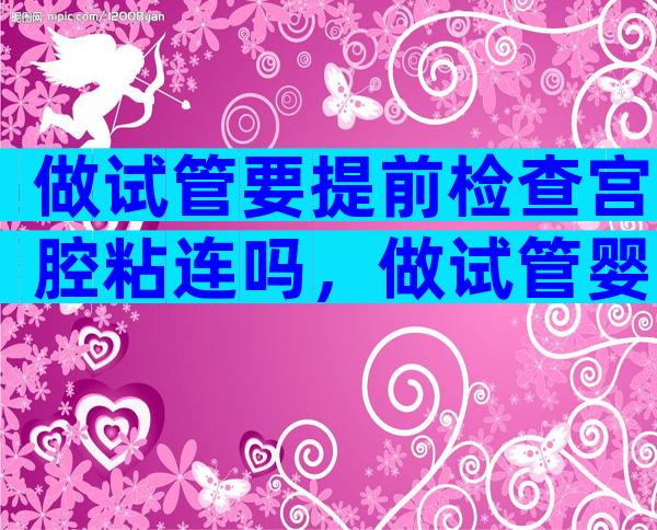 做试管要提前检查宫腔粘连吗，做试管婴儿之前要做宫腔镜检查吗