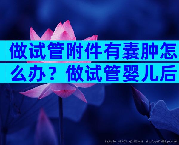 做试管附件有囊肿怎么办？做试管婴儿后卵巢囊肿