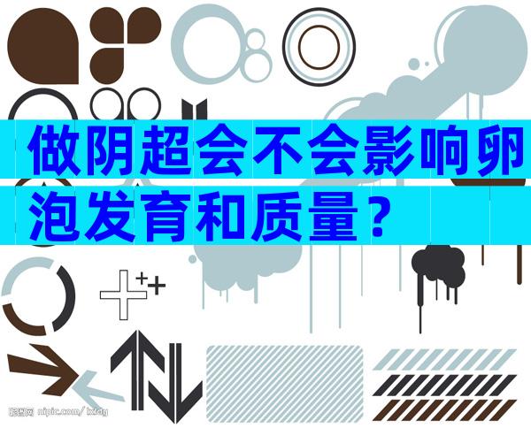 做阴超会不会影响卵泡发育和质量？