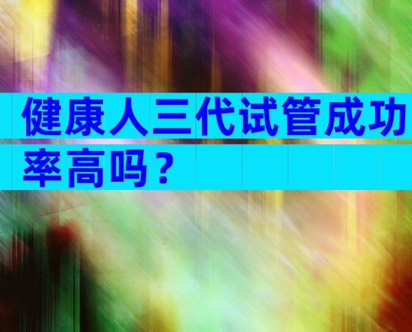 健康人三代试管成功率高吗？