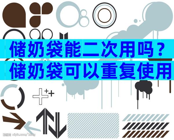 储奶袋能二次用吗？储奶袋可以重复使用吗？