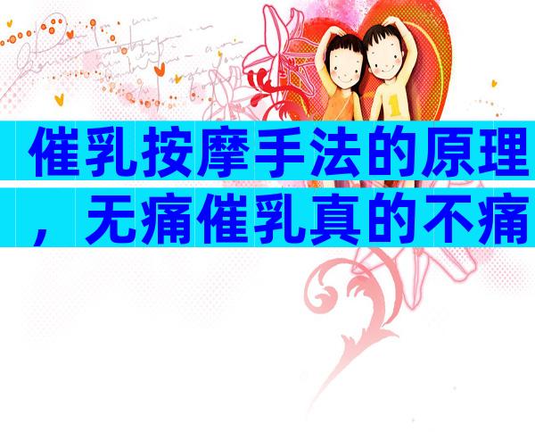 催乳按摩手法的原理，无痛催乳真的不痛吗？