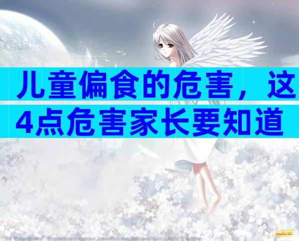 儿童偏食的危害，这4点危害家长要知道
