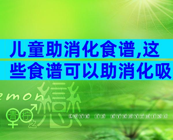 儿童助消化食谱,这些食谱可以助消化吸收!