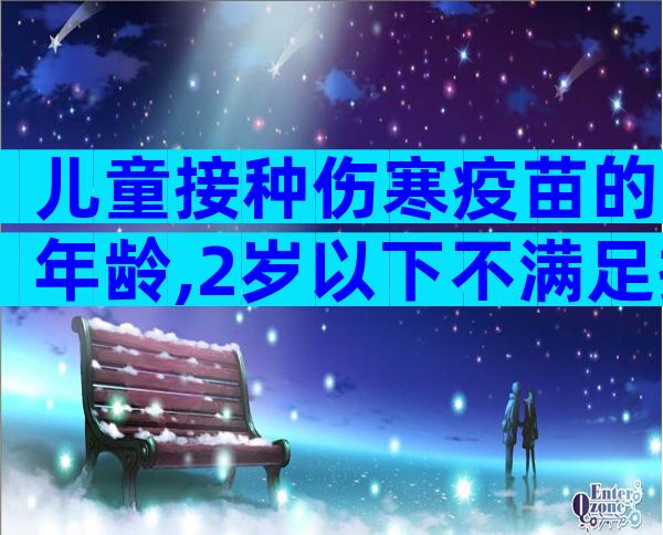 儿童接种伤寒疫苗的年龄,2岁以下不满足接种条件!