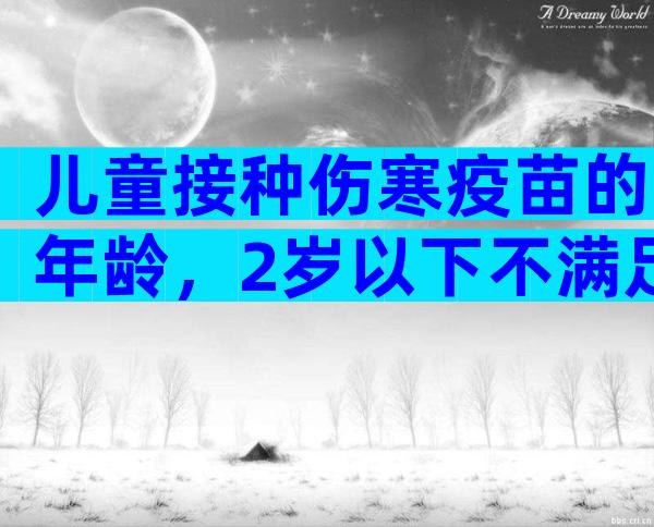 儿童接种伤寒疫苗的年龄，2岁以下不满足接种条件！