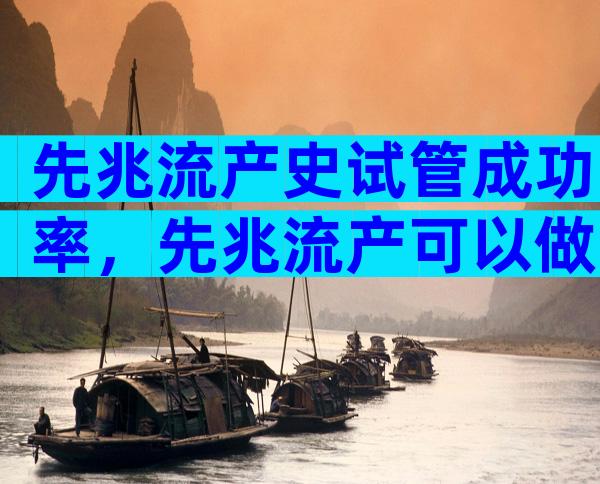 先兆流产史试管成功率，先兆流产可以做试管婴儿吗？
