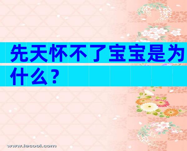 先天怀不了宝宝是为什么？