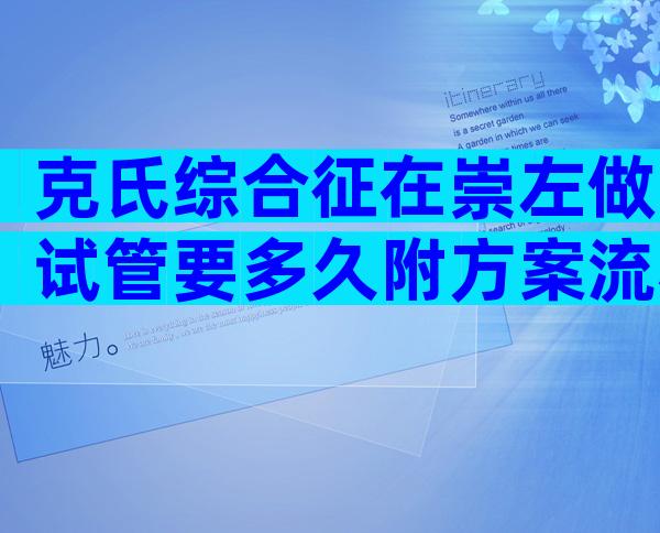 克氏综合征在崇左做试管要多久附方案流程及成功案例