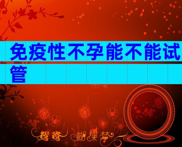 免疫性不孕能不能试管