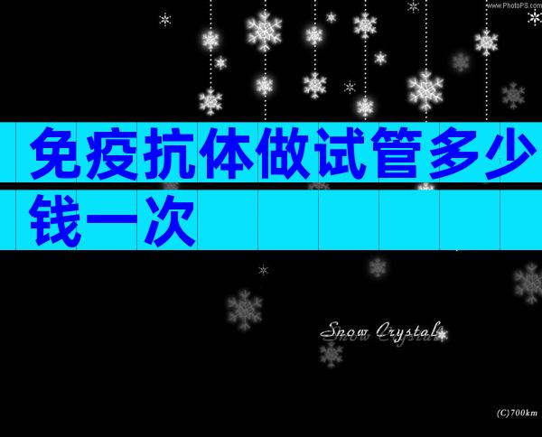 免疫抗体做试管多少钱一次