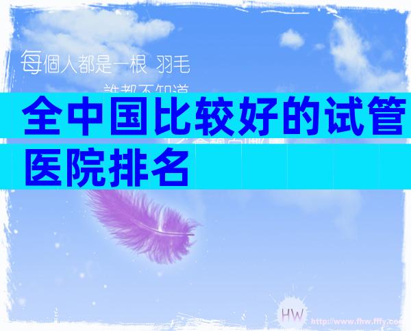 全中国比较好的试管医院排名