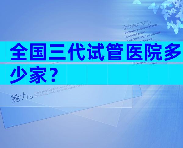 全国三代试管医院多少家？