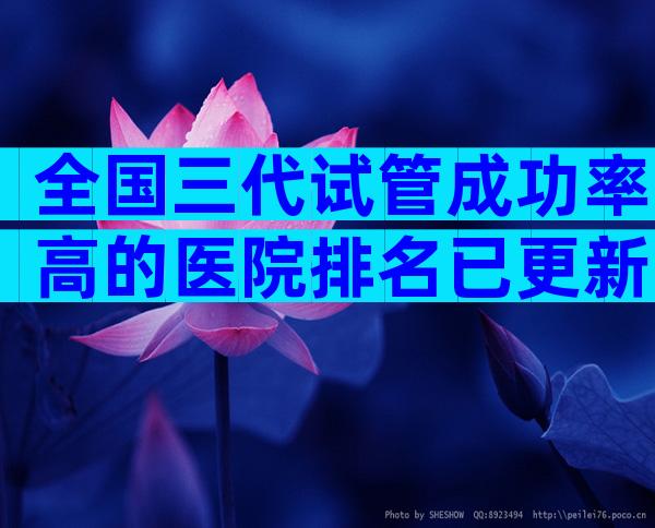 全国三代试管成功率高的医院排名已更新，排名前10有哪些