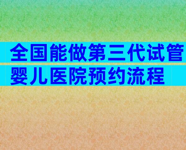 全国能做第三代试管婴儿医院预约流程