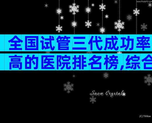 全国试管三代成功率高的医院排名榜,综合排名是怎样