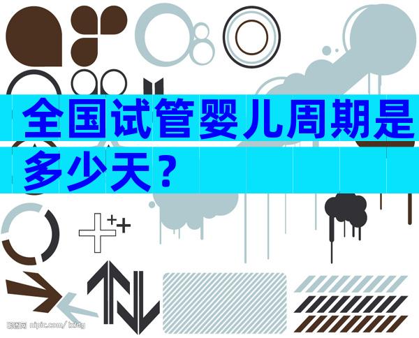 全国试管婴儿周期是多少天？