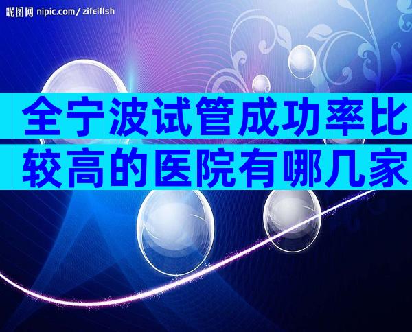 全宁波试管成功率比较高的医院有哪几家