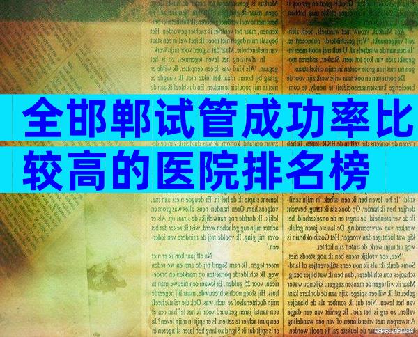 全邯郸试管成功率比较高的医院排名榜