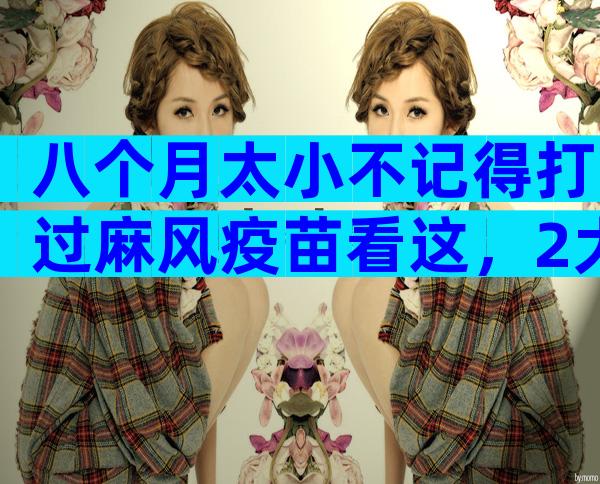 八个月太小不记得打过麻风疫苗看这，2大反应教你辨别