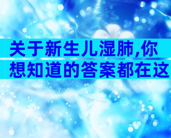 关于新生儿湿肺,你想知道的答案都在这里了
