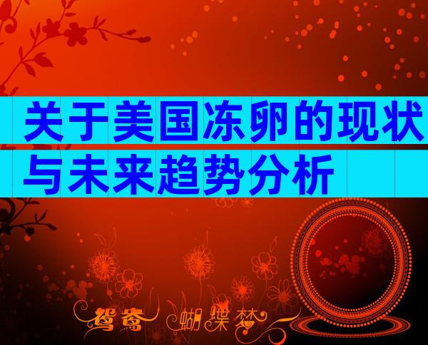 关于美国冻卵的现状与未来趋势分析
