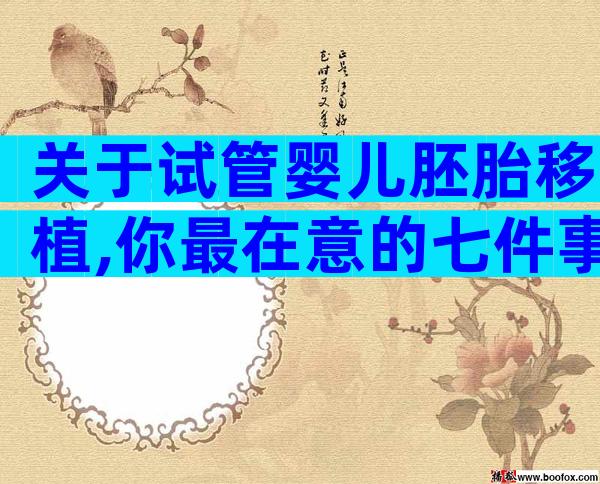 关于试管婴儿胚胎移植,你最在意的七件事!