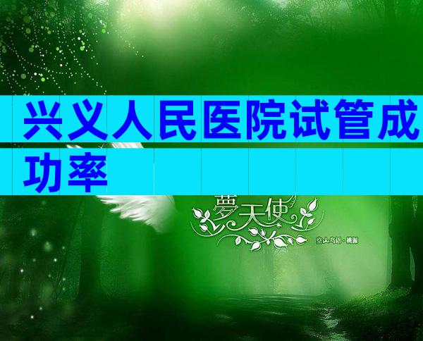 兴义人民医院试管成功率