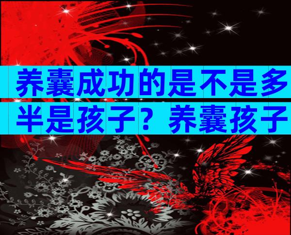 养囊成功的是不是多半是孩子？养囊孩子宝宝哪个多？