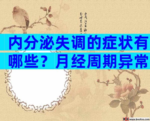 内分泌失调的症状有哪些？月经周期异常最明显