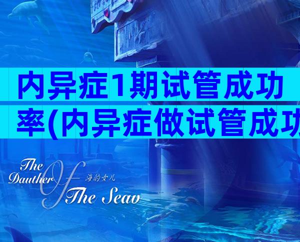 内异症1期试管成功率(内异症做试管成功率)