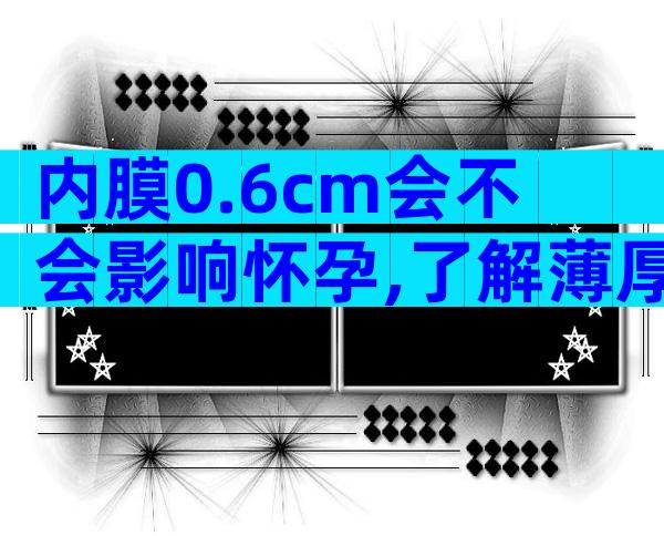 内膜0.6cm会不会影响怀孕,了解薄厚对怀孕的影响