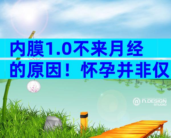 内膜1.0不来月经的原因！怀孕并非仅有判断标准