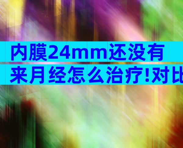内膜24mm还没有来月经怎么治疗!对比这三种情况治疗是关键