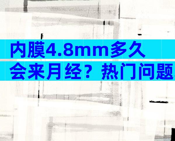 内膜4.8mm多久会来月经？热门问题释疑