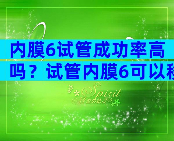 内膜6试管成功率高吗？试管内膜6可以移植吗？